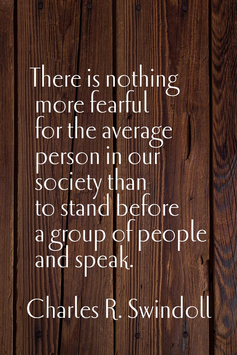 There is nothing more fearful for the average person in our society than to stand before a group of