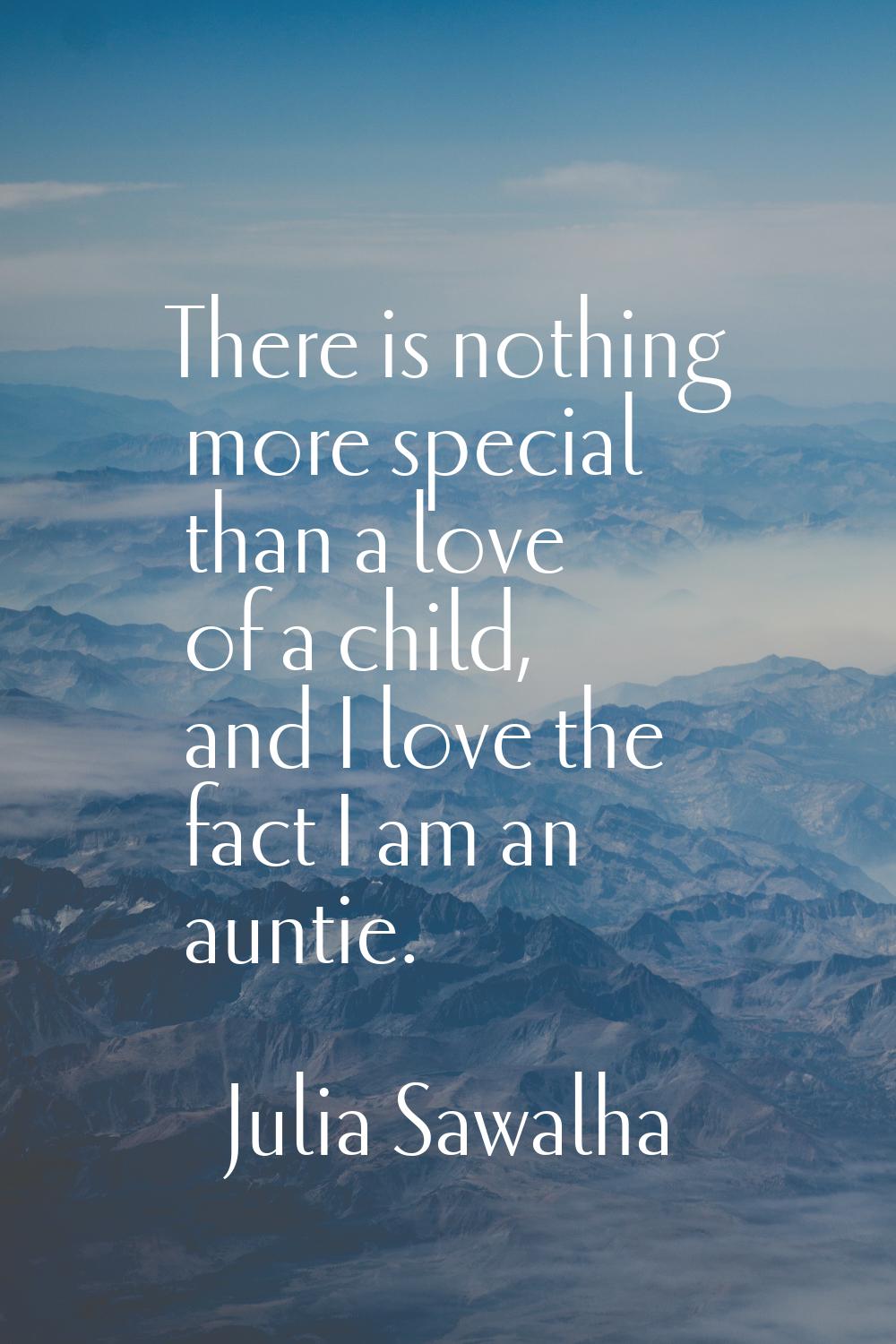 There is nothing more special than a love of a child, and I love the fact I am an auntie.