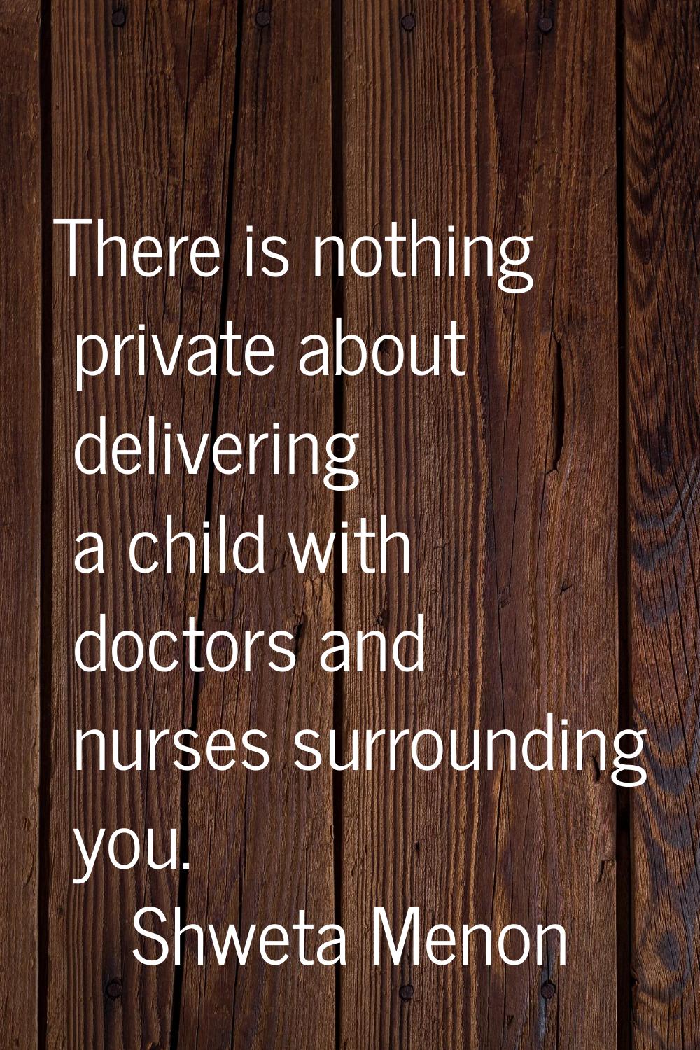 There is nothing private about delivering a child with doctors and nurses surrounding you.
