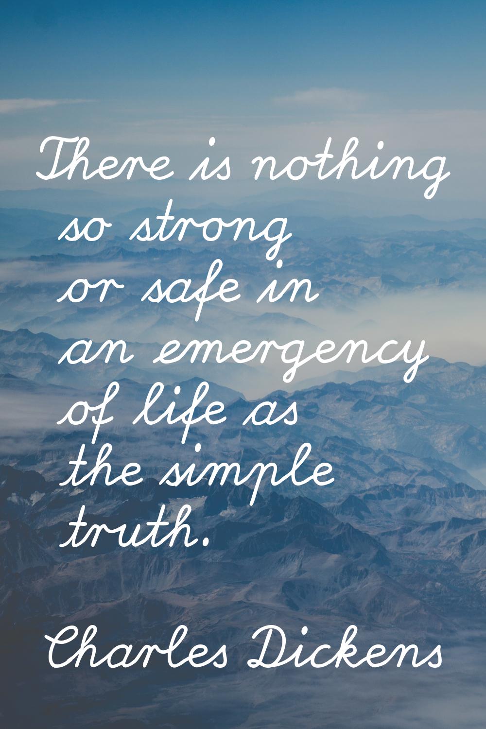 There is nothing so strong or safe in an emergency of life as the simple truth.