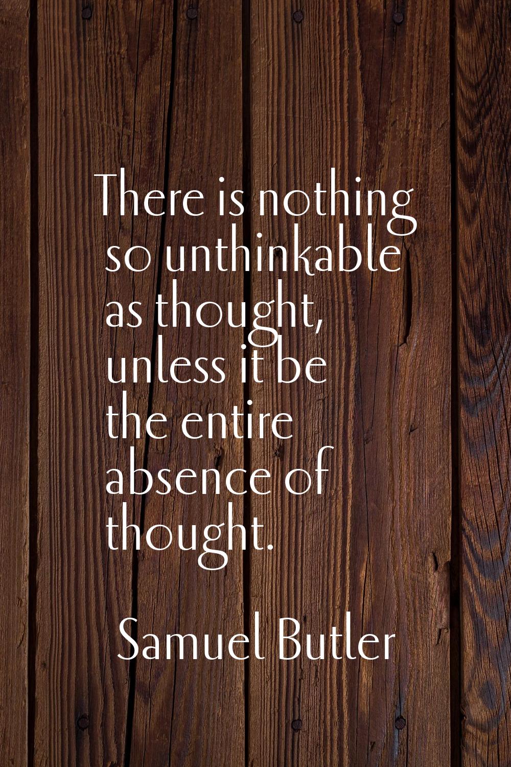 There is nothing so unthinkable as thought, unless it be the entire absence of thought.