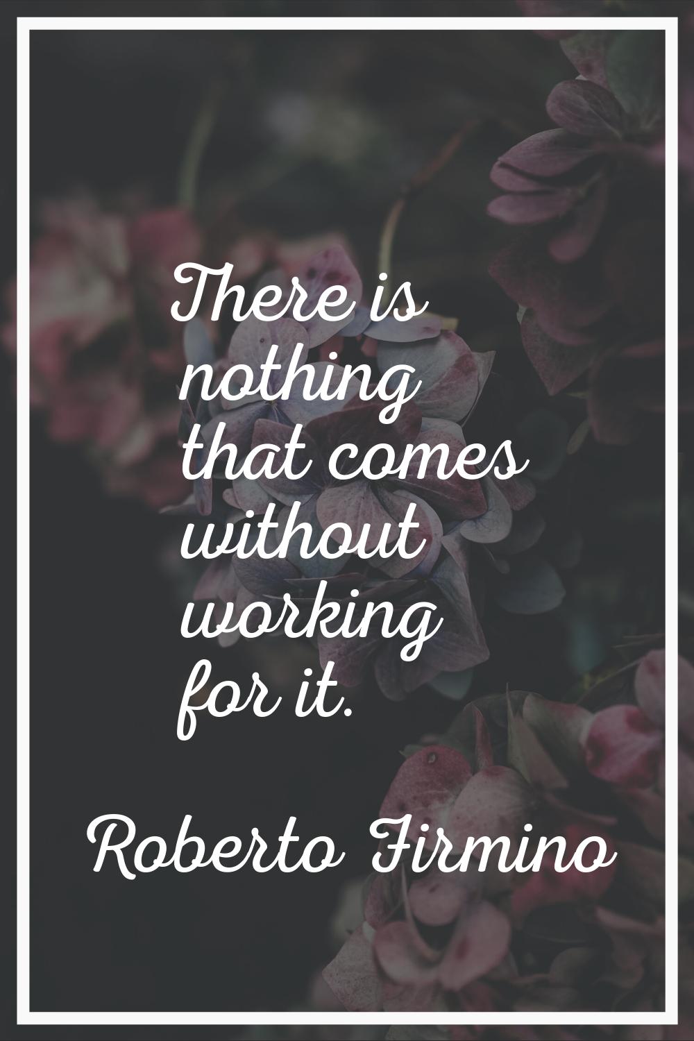 There is nothing that comes without working for it.