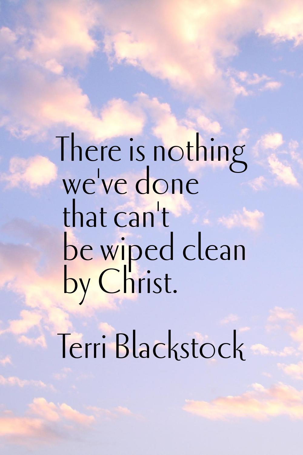 There is nothing we've done that can't be wiped clean by Christ.