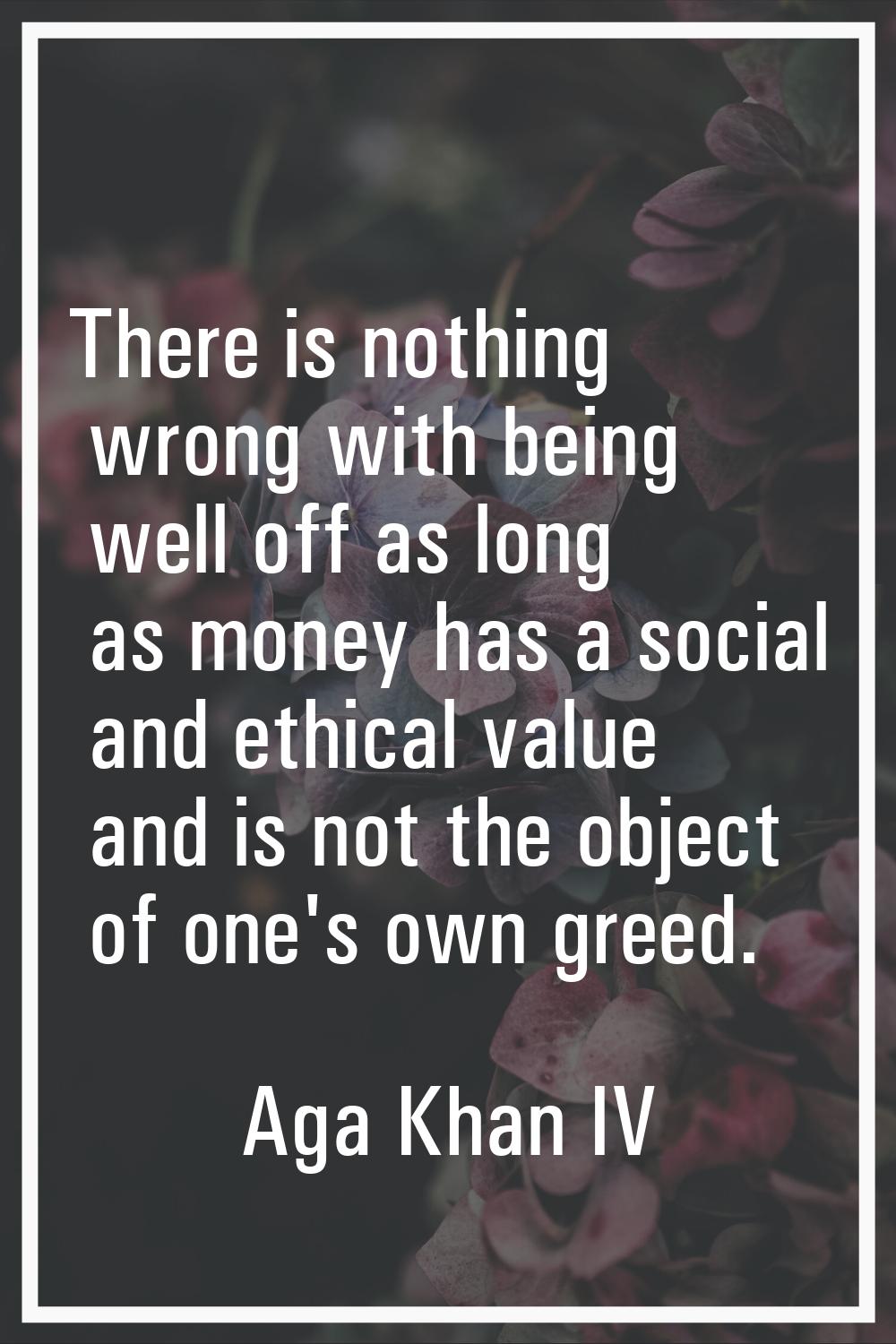There is nothing wrong with being well off as long as money has a social and ethical value and is n