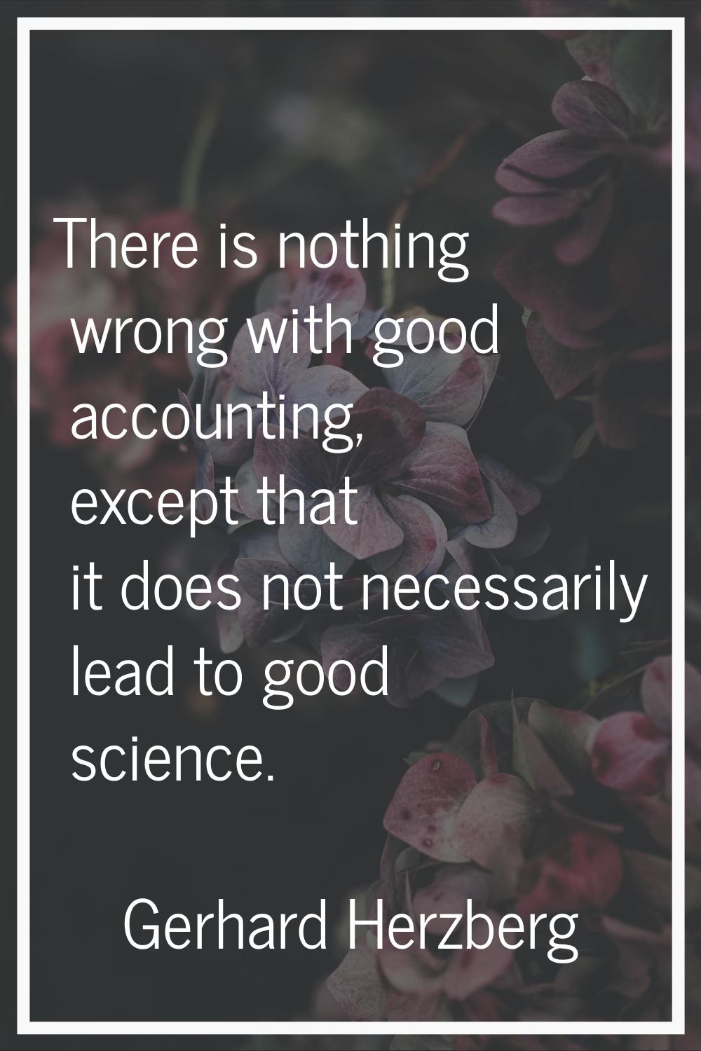 There is nothing wrong with good accounting, except that it does not necessarily lead to good scien