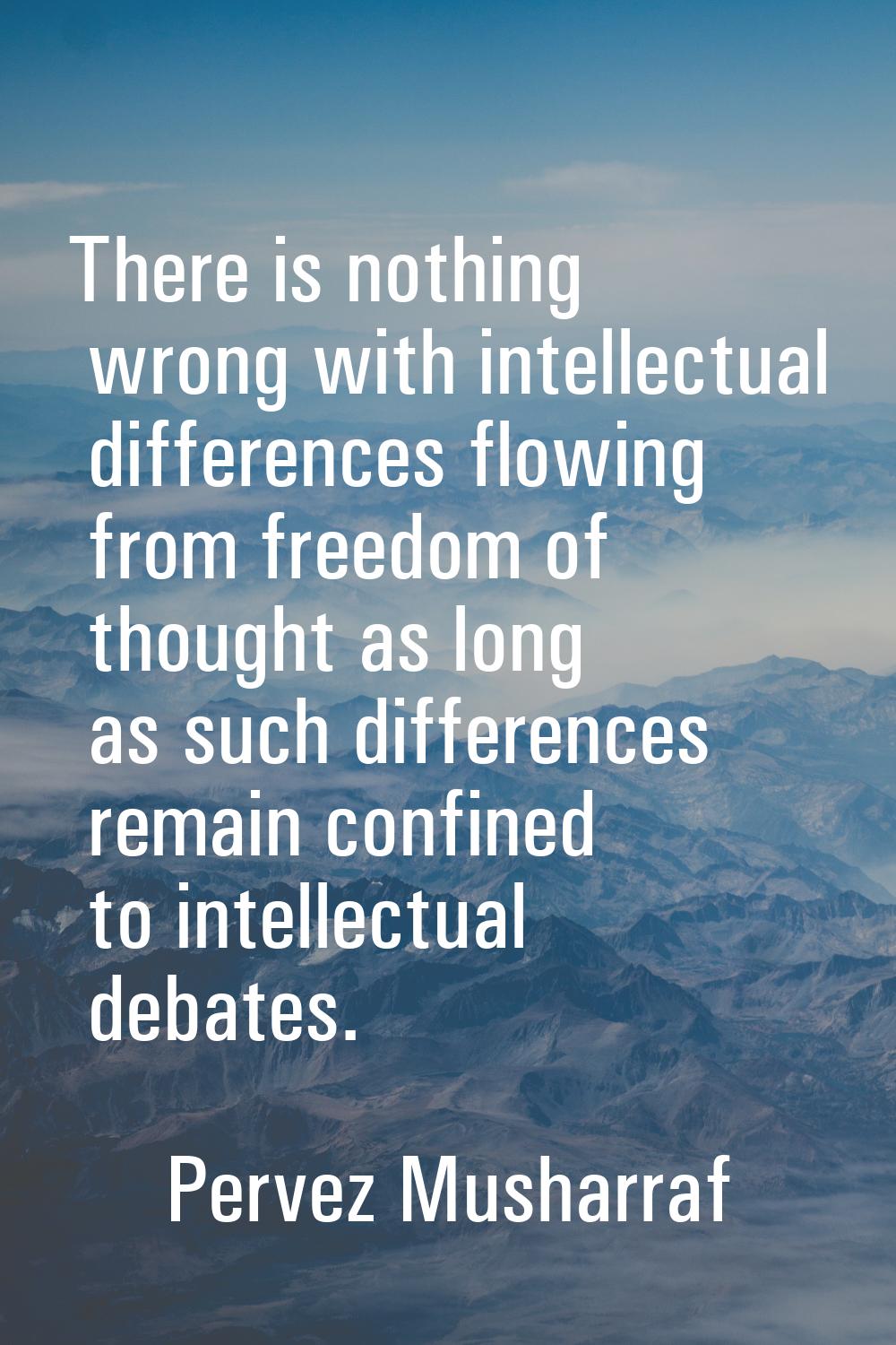 There is nothing wrong with intellectual differences flowing from freedom of thought as long as suc