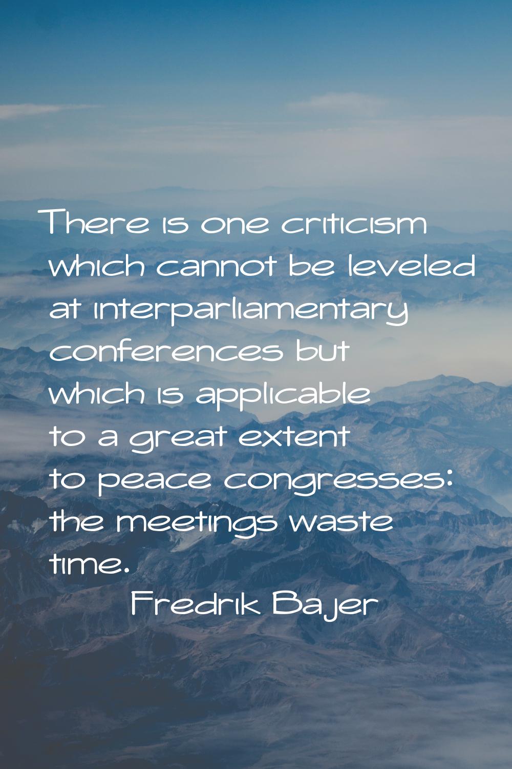 There is one criticism which cannot be leveled at interparliamentary conferences but which is appli