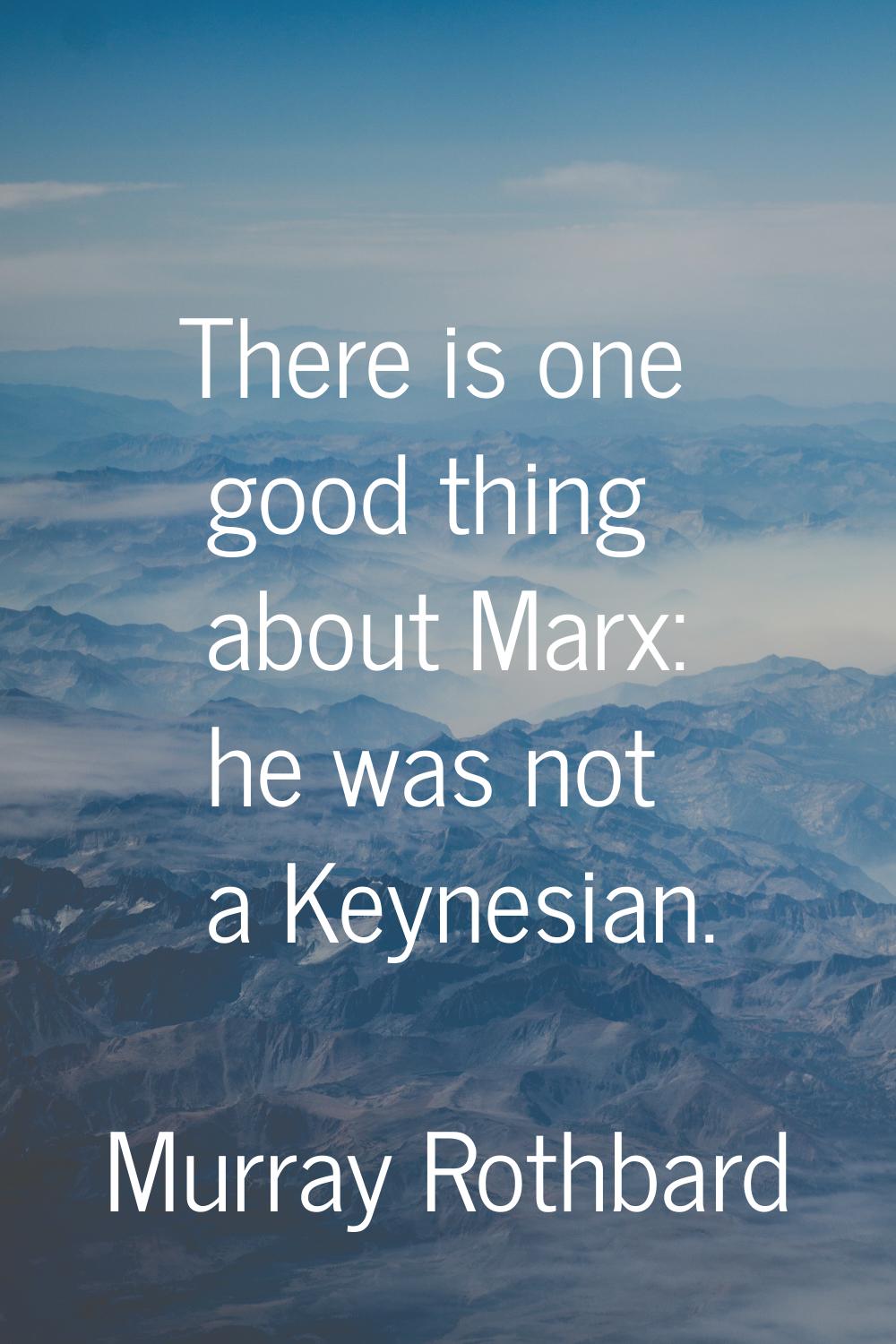 There is one good thing about Marx: he was not a Keynesian.
