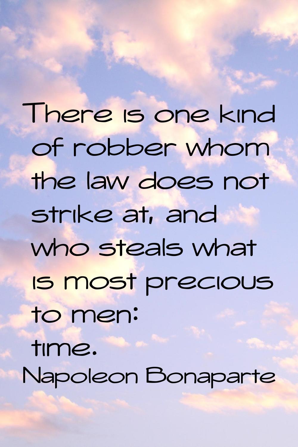 There is one kind of robber whom the law does not strike at, and who steals what is most precious t