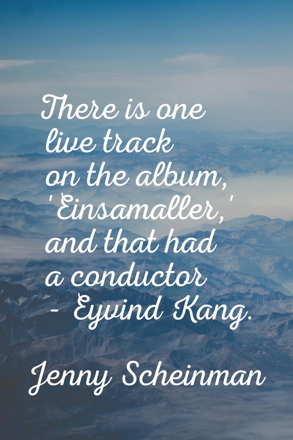 There is one live track on the album, 'Einsamaller,' and that had a conductor - Eyvind Kang.