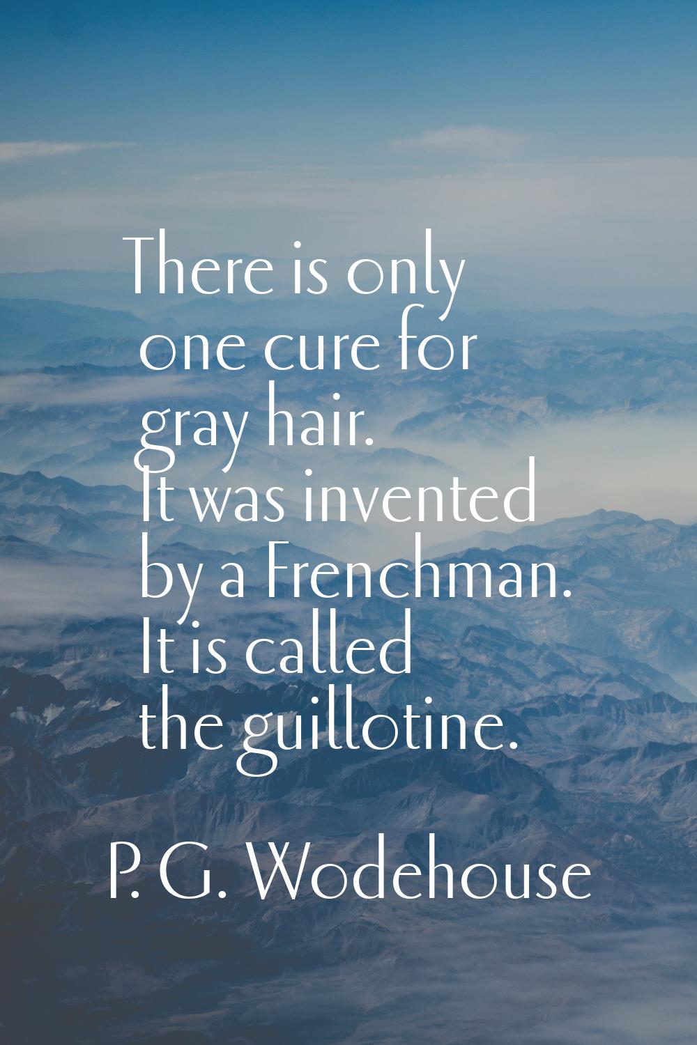 There is only one cure for gray hair. It was invented by a Frenchman. It is called the guillotine.