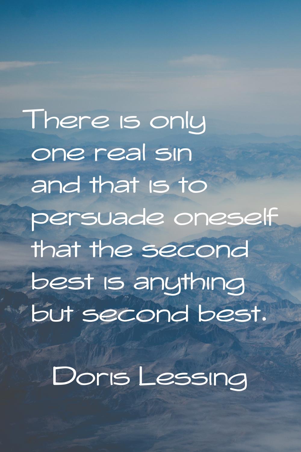 There is only one real sin and that is to persuade oneself that the second best is anything but sec
