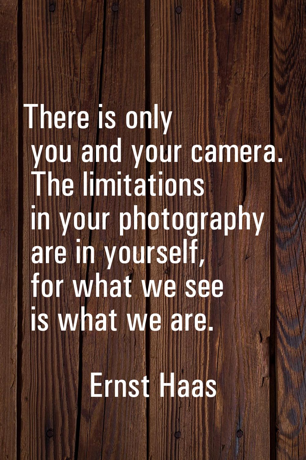 There is only you and your camera. The limitations in your photography are in yourself, for what we