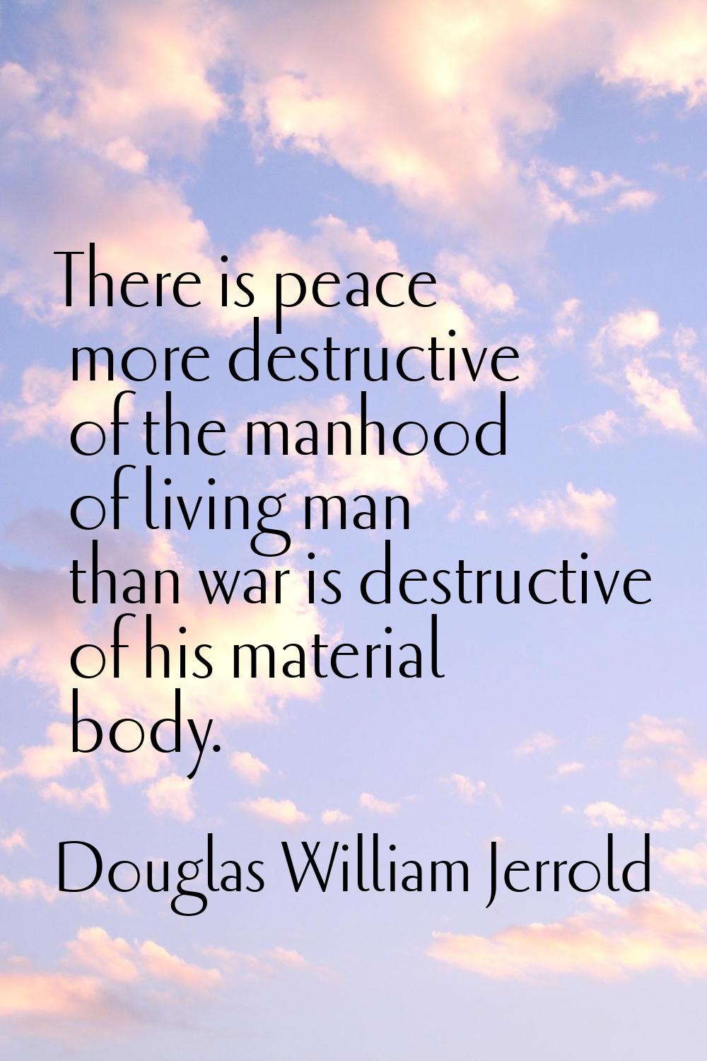There is peace more destructive of the manhood of living man than war is destructive of his materia