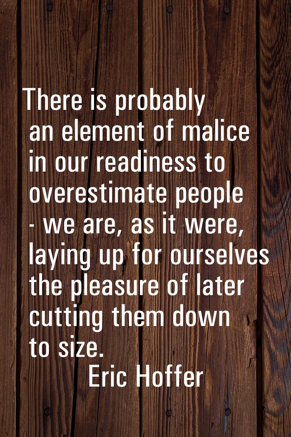 There is probably an element of malice in our readiness to overestimate people - we are, as it were
