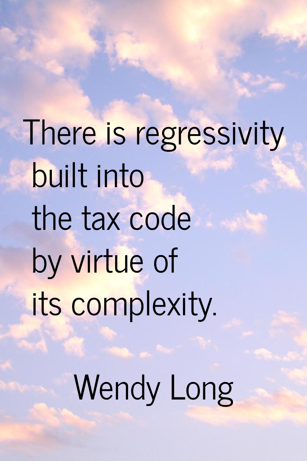 There is regressivity built into the tax code by virtue of its complexity.