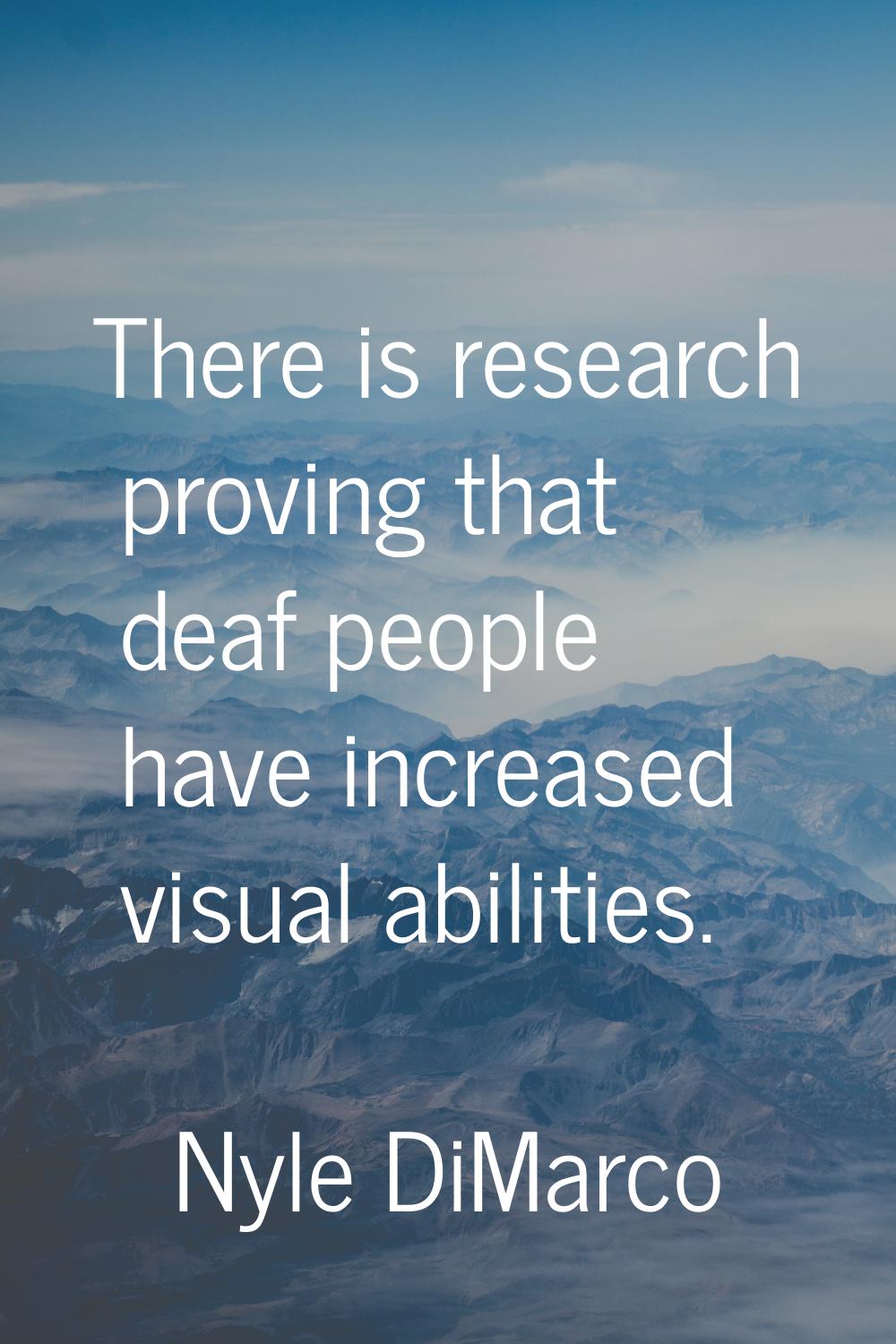 There is research proving that deaf people have increased visual abilities.