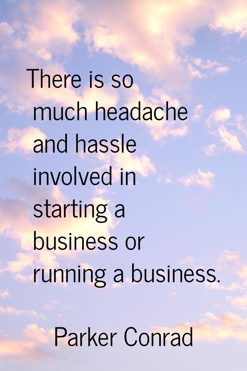 There is so much headache and hassle involved in starting a business or running a business.