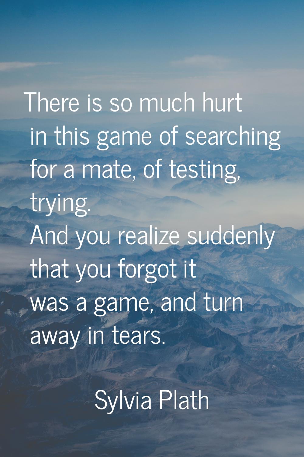 There is so much hurt in this game of searching for a mate, of testing, trying. And you realize sud