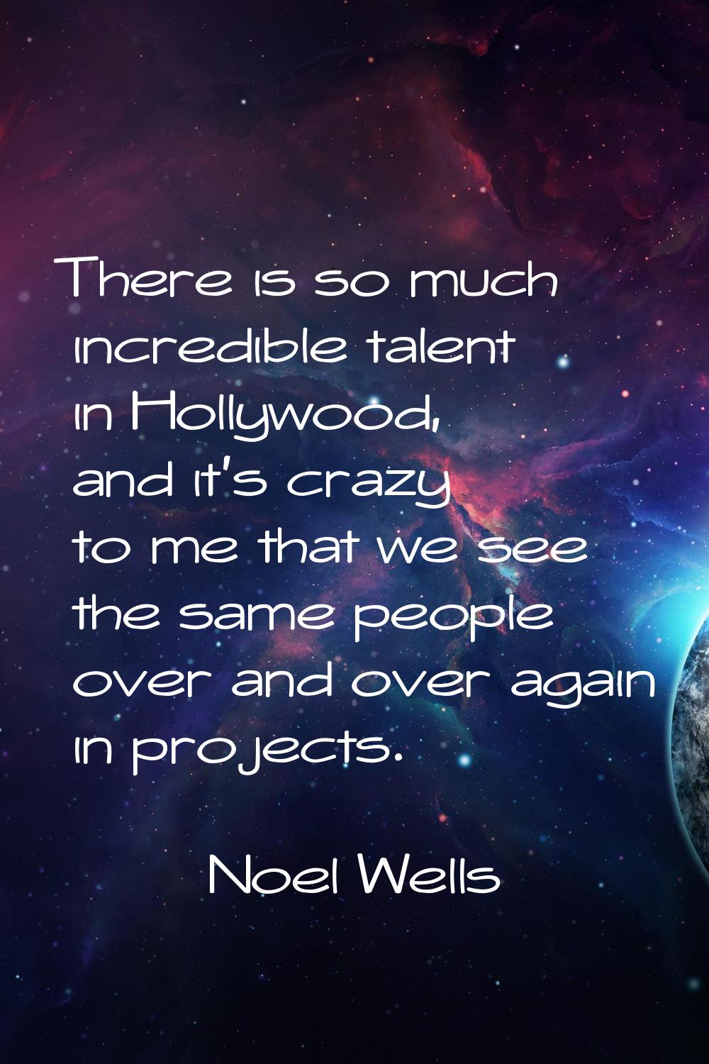There is so much incredible talent in Hollywood, and it's crazy to me that we see the same people o