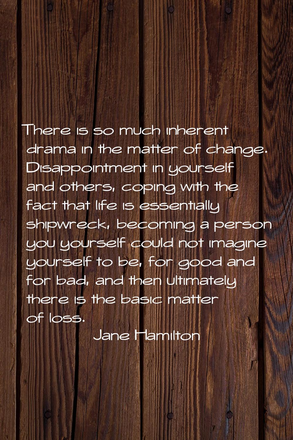There is so much inherent drama in the matter of change. Disappointment in yourself and others, cop