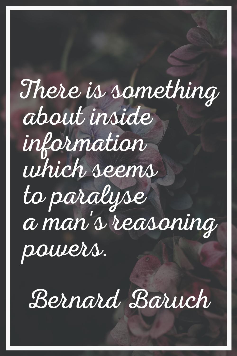 There is something about inside information which seems to paralyse a man's reasoning powers.