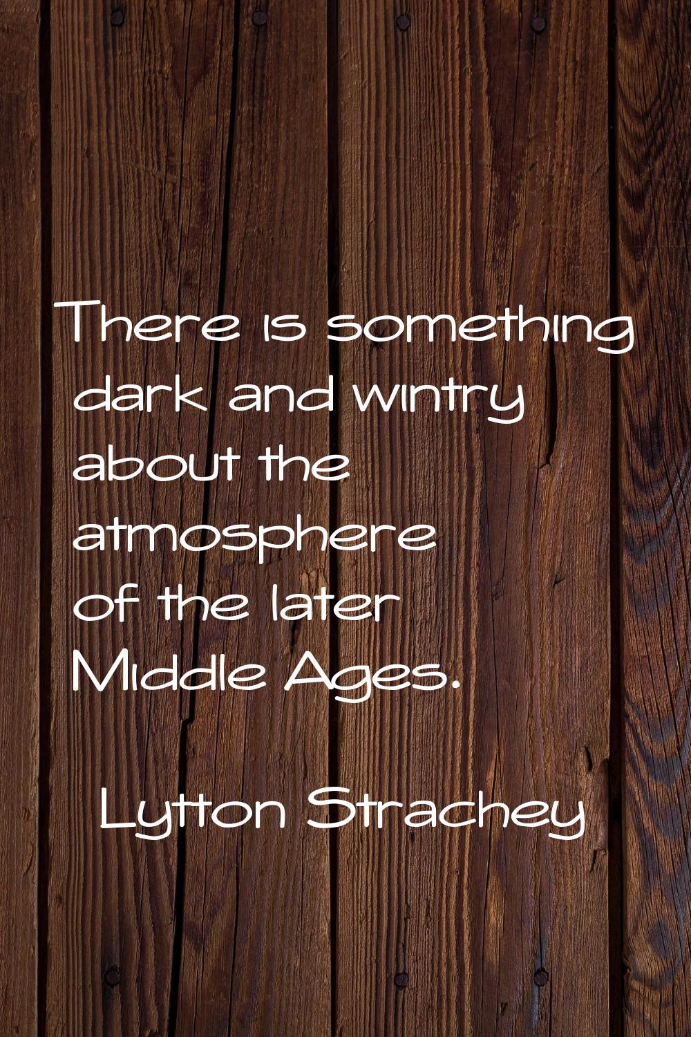There is something dark and wintry about the atmosphere of the later Middle Ages.