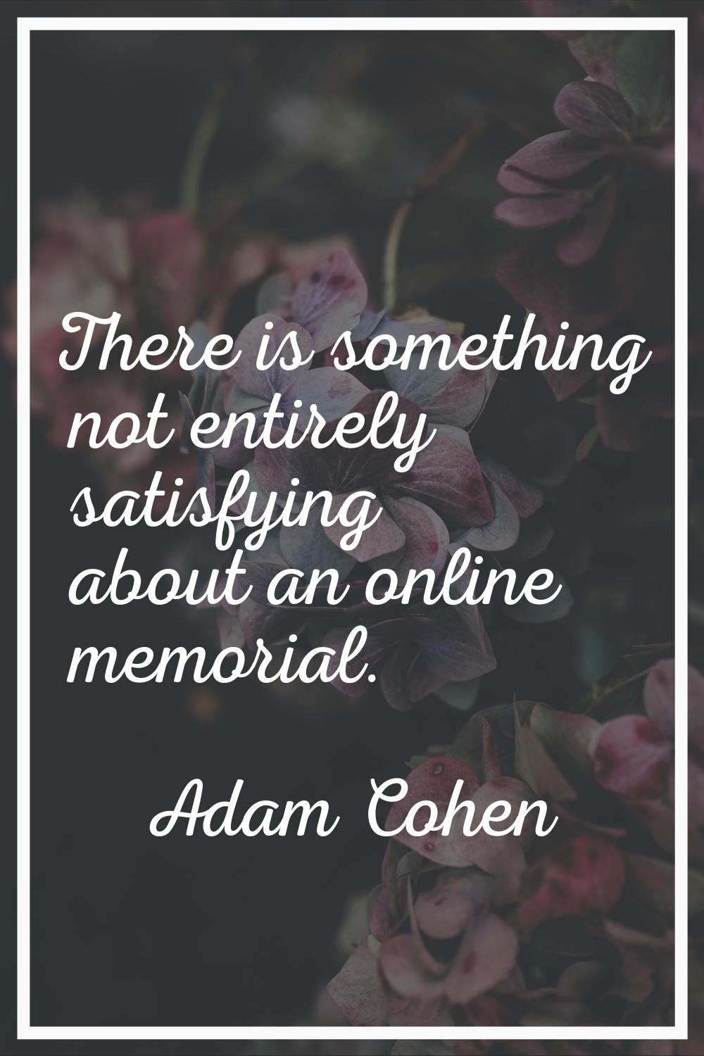There is something not entirely satisfying about an online memorial.