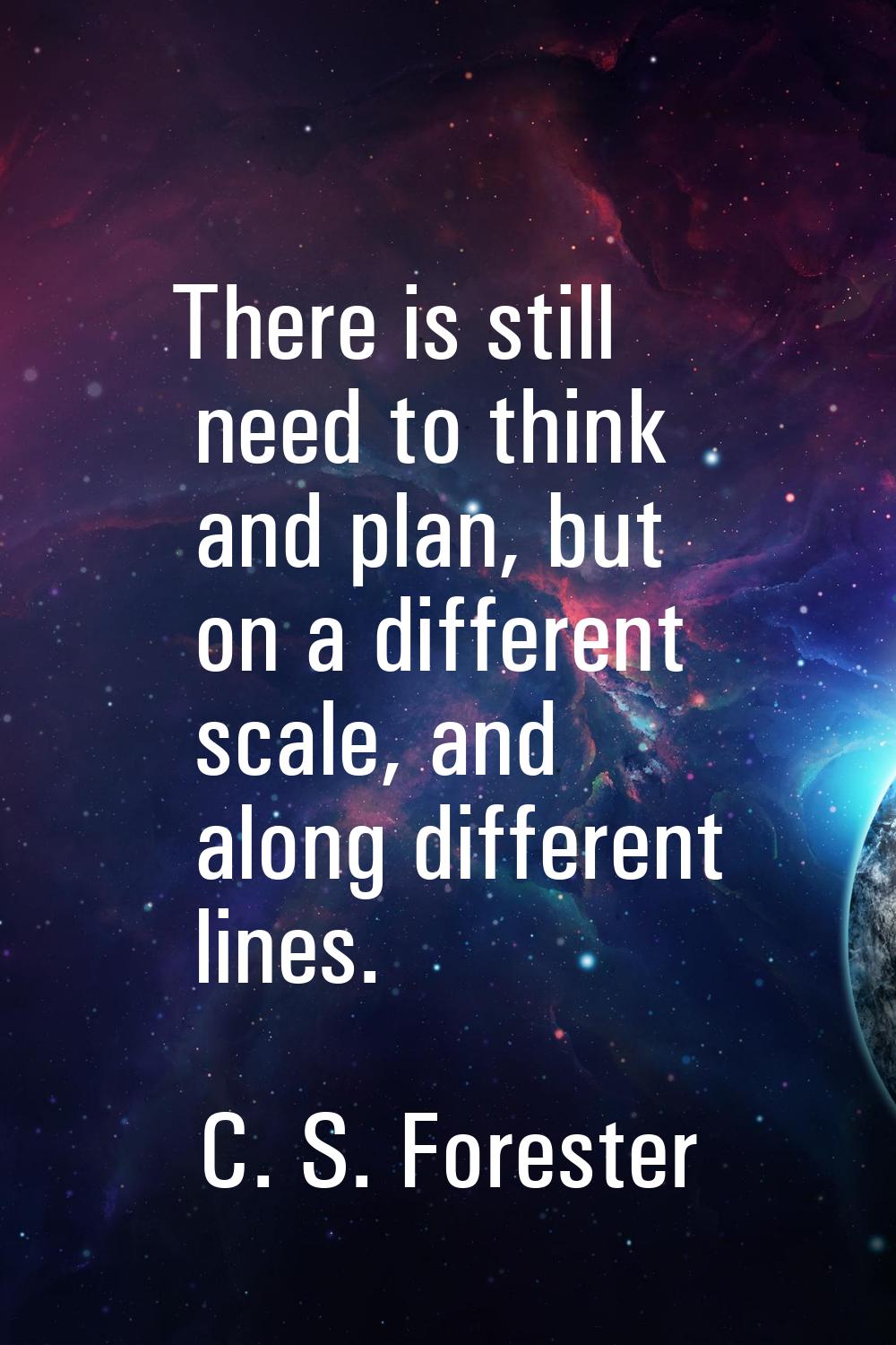 There is still need to think and plan, but on a different scale, and along different lines.