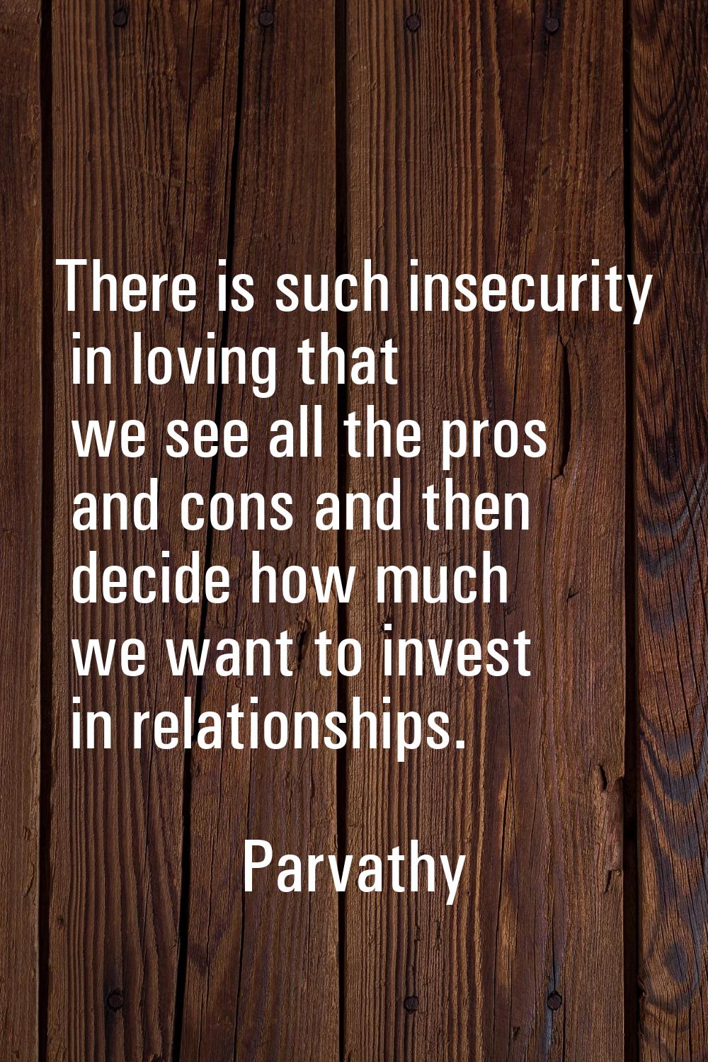 There is such insecurity in loving that we see all the pros and cons and then decide how much we wa