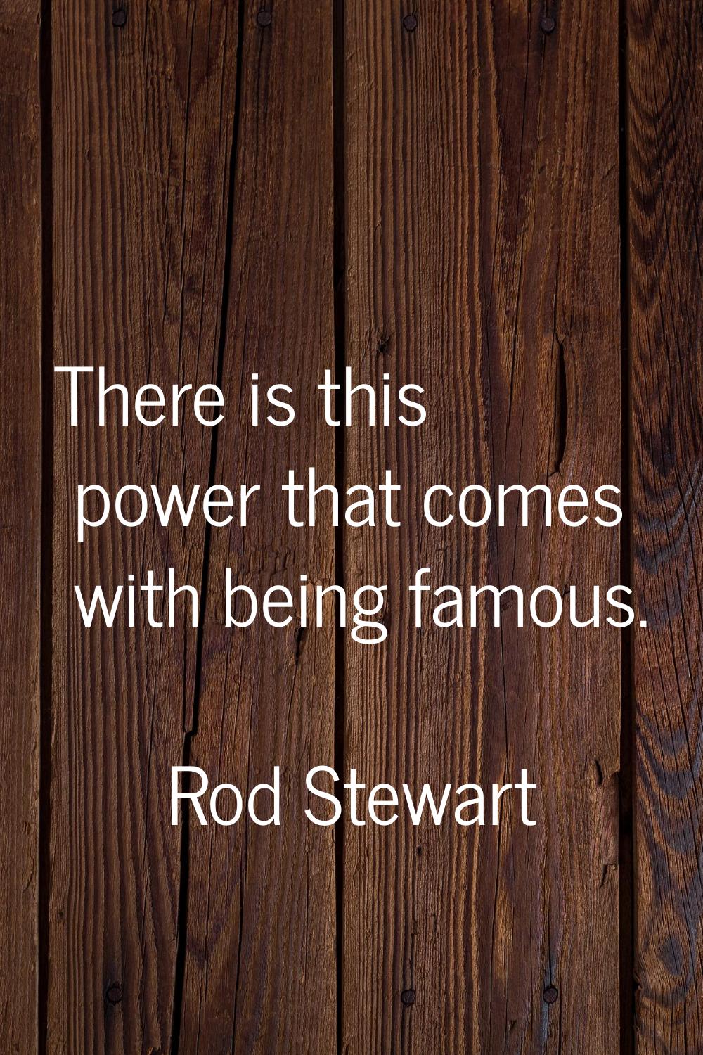There is this power that comes with being famous.