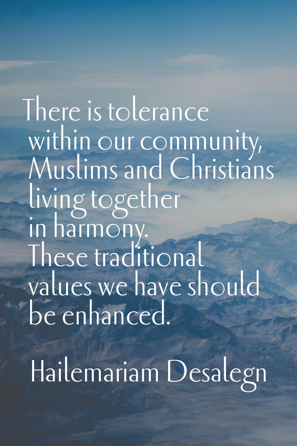 There is tolerance within our community, Muslims and Christians living together in harmony. These t