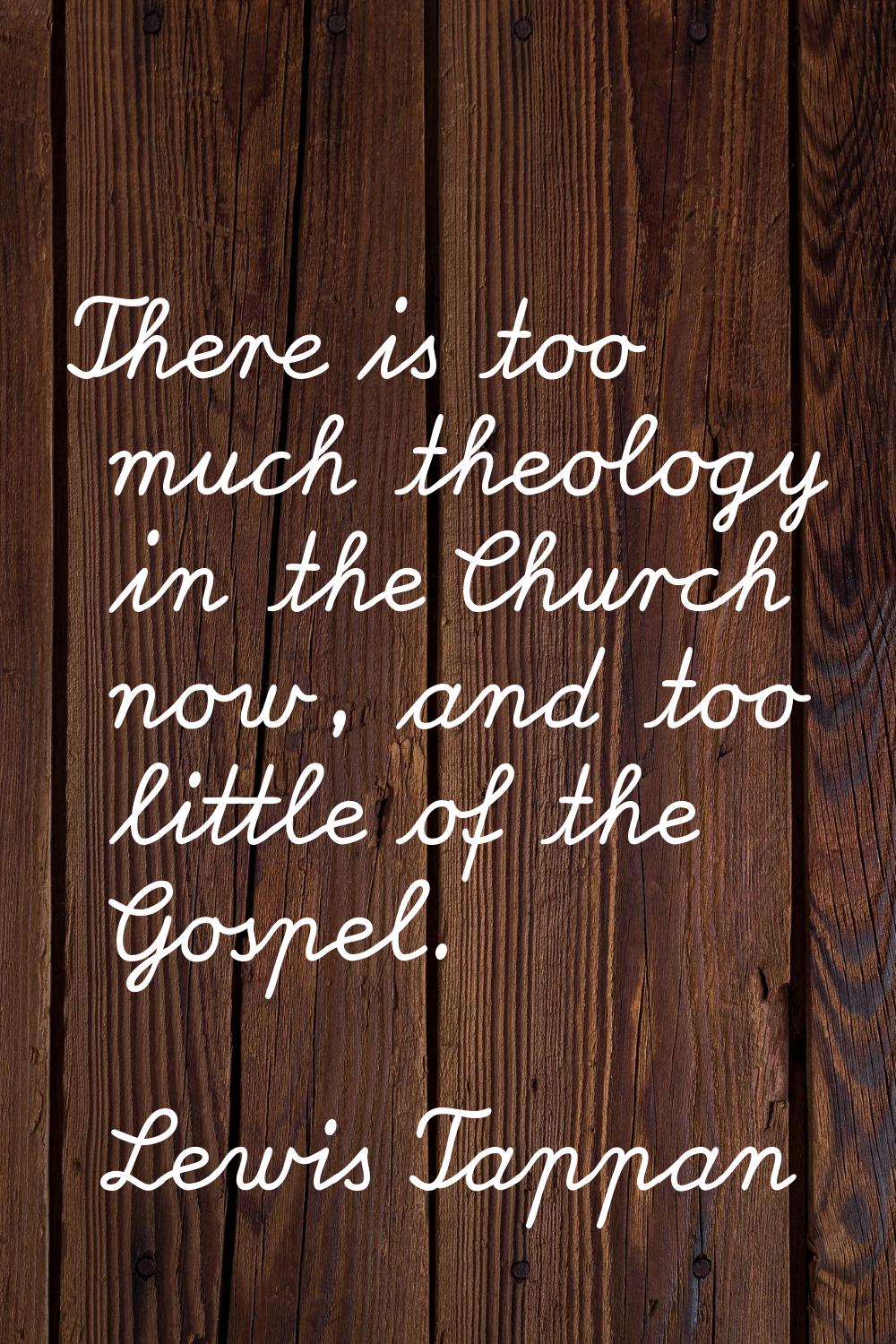 There is too much theology in the Church now, and too little of the Gospel.