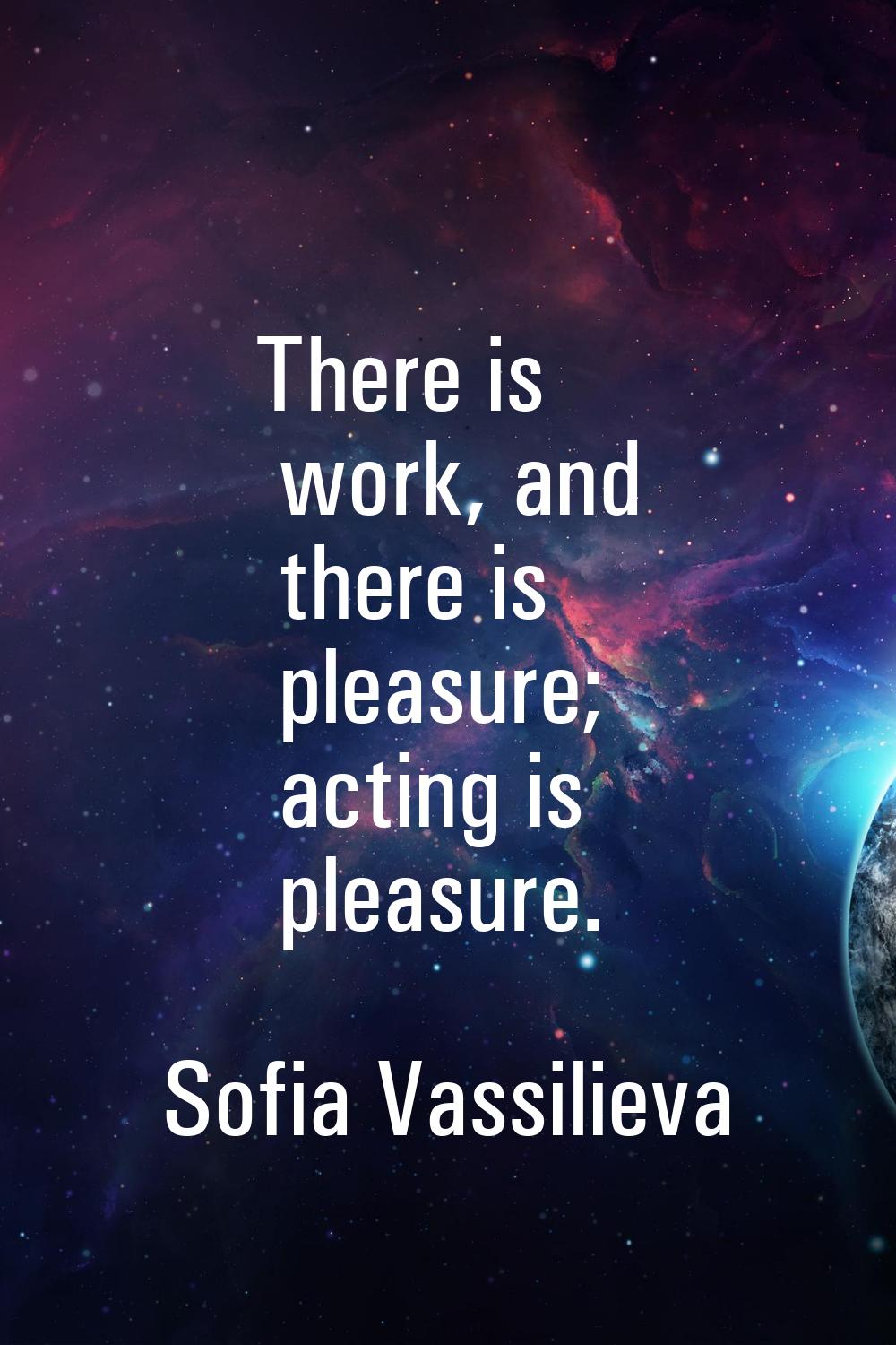 There is work, and there is pleasure; acting is pleasure.