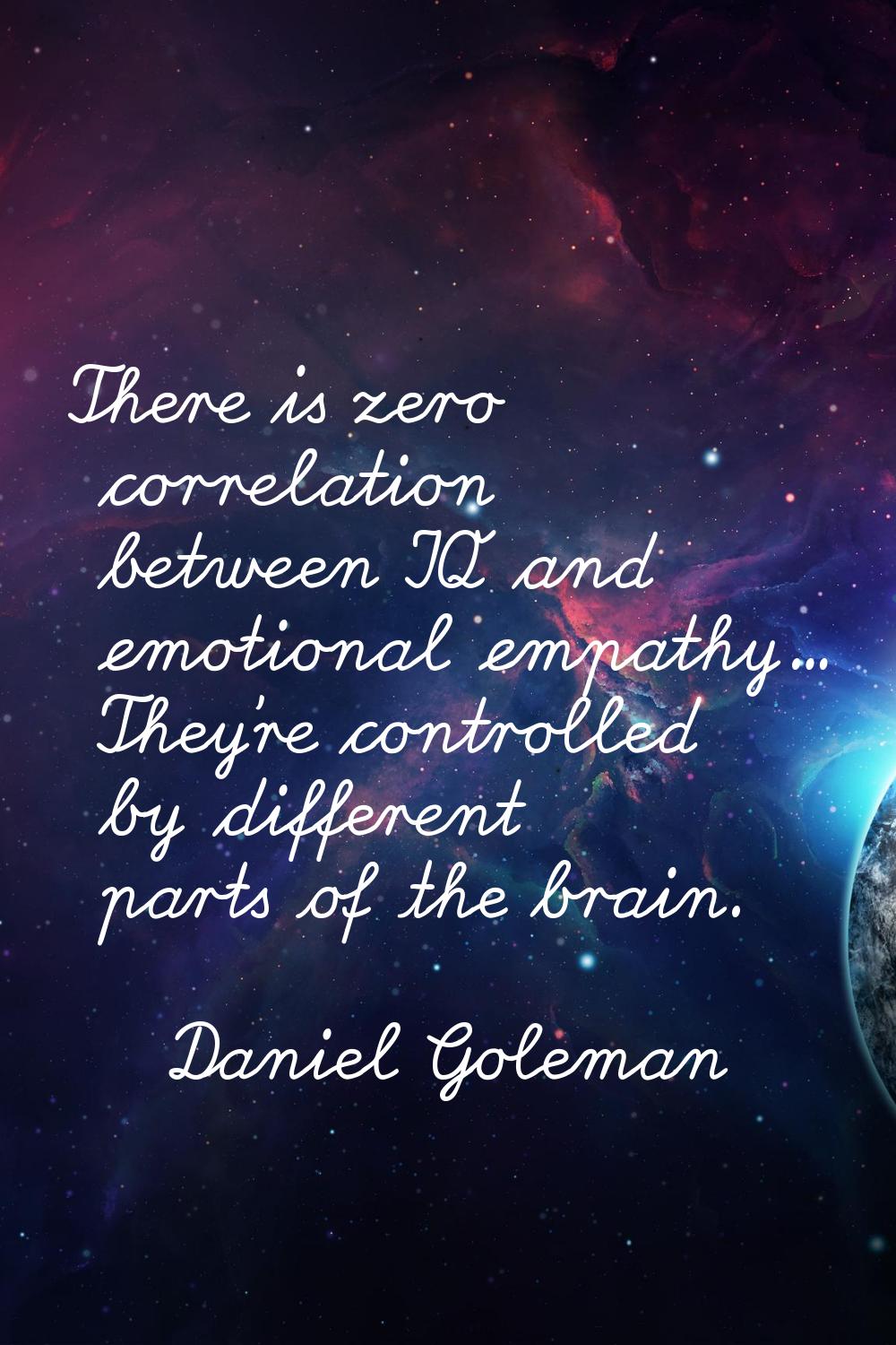 There is zero correlation between IQ and emotional empathy... They're controlled by different parts
