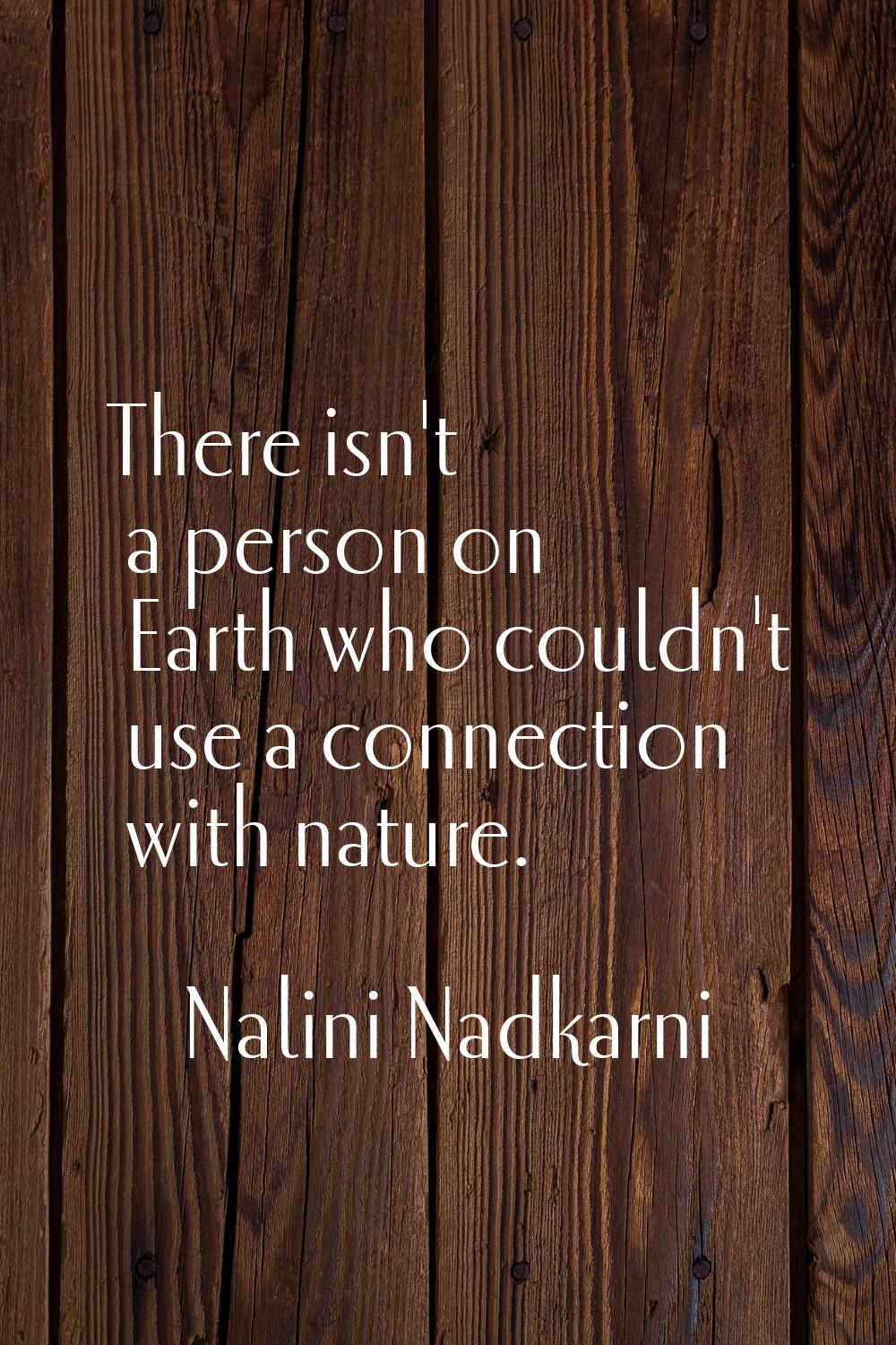 There isn't a person on Earth who couldn't use a connection with nature.