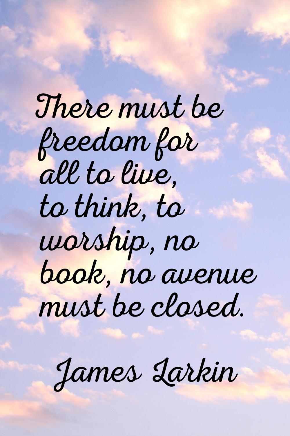 There must be freedom for all to live, to think, to worship, no book, no avenue must be closed.