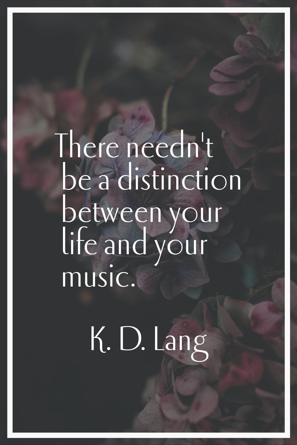 There needn't be a distinction between your life and your music.