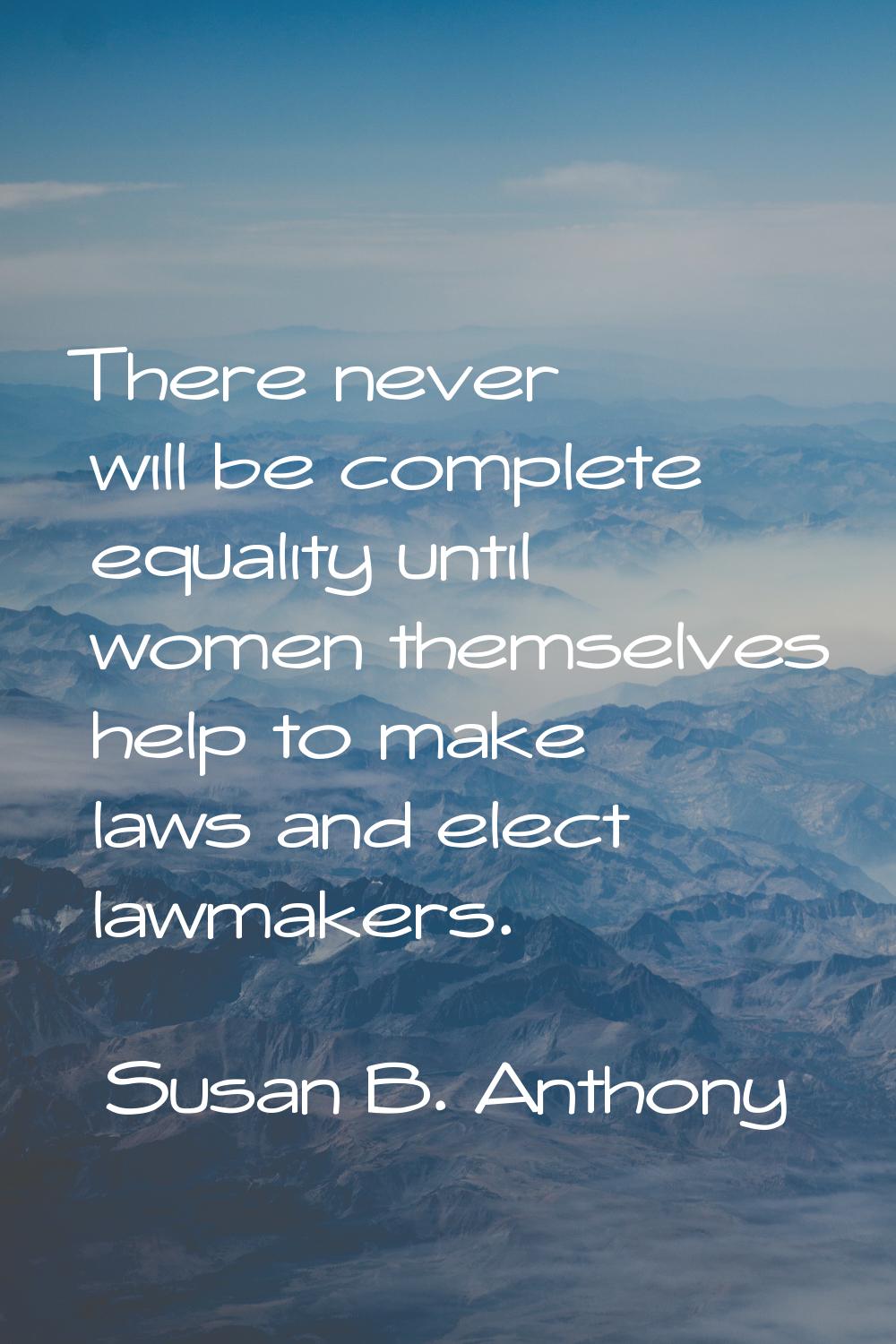 There never will be complete equality until women themselves help to make laws and elect lawmakers.