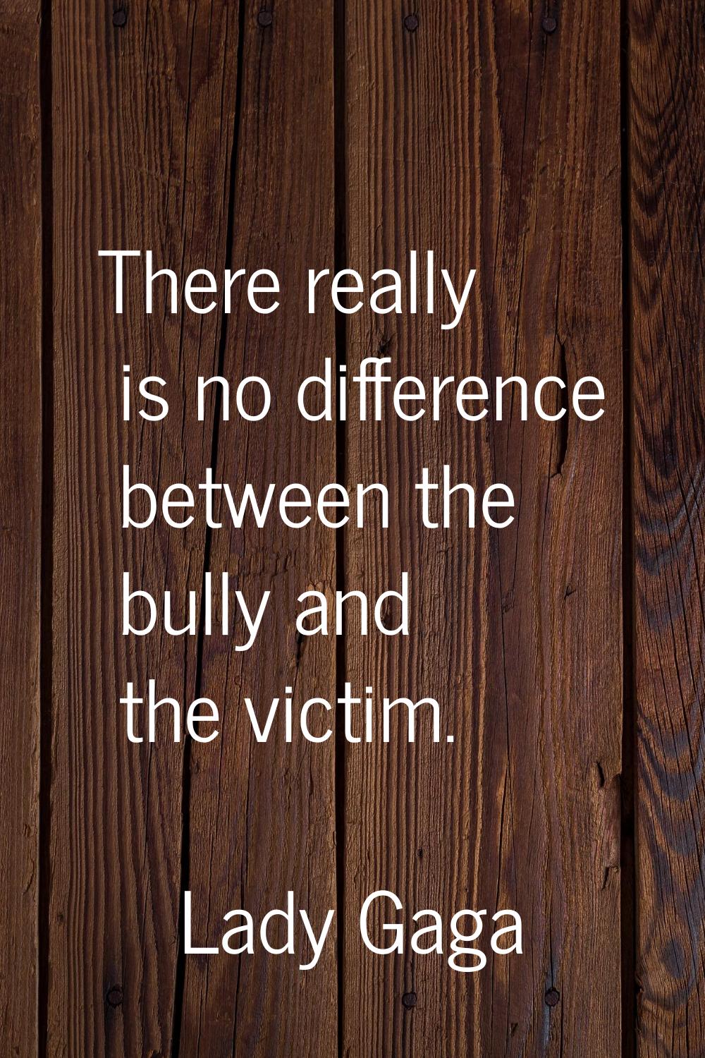 There really is no difference between the bully and the victim.