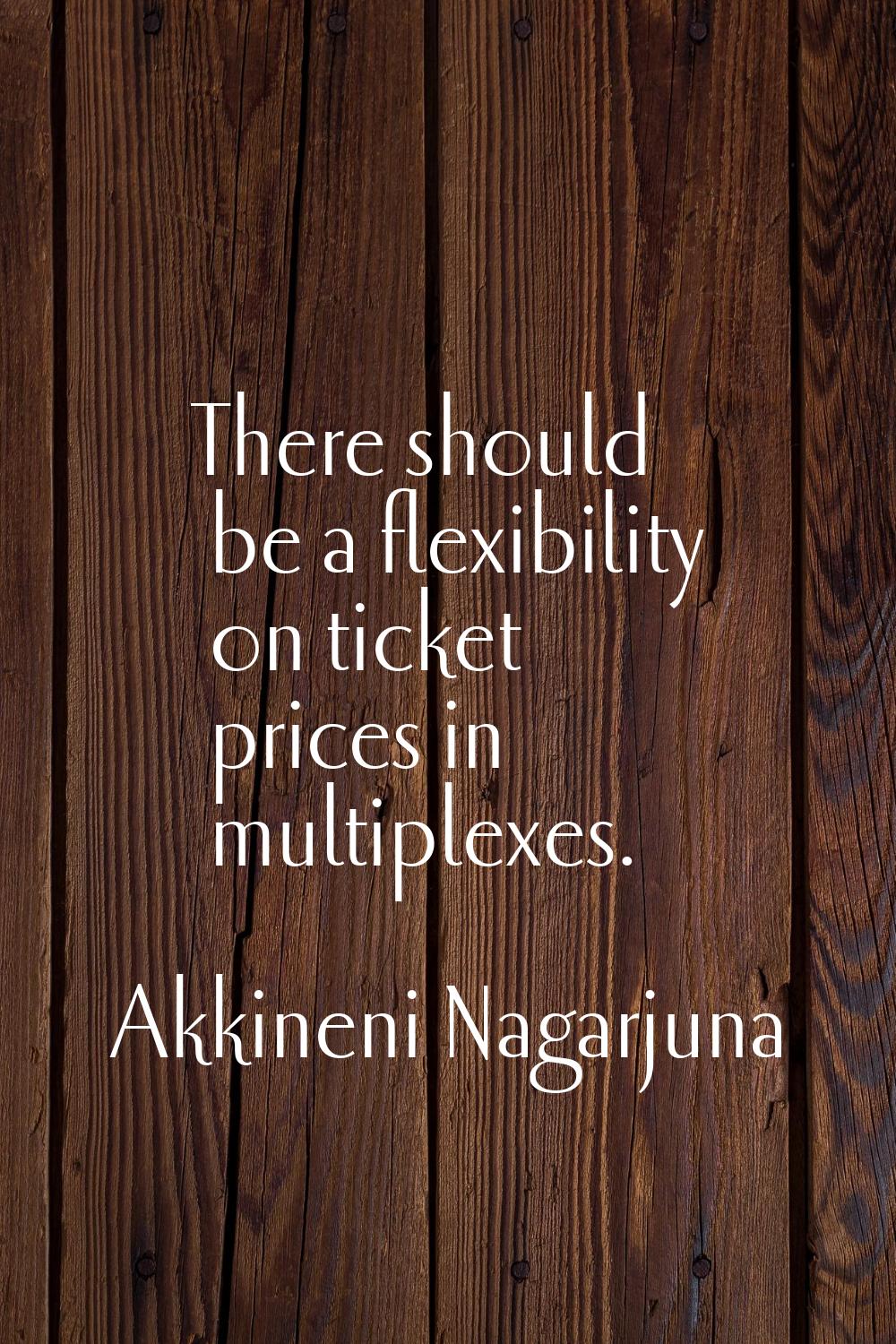 There should be a flexibility on ticket prices in multiplexes.