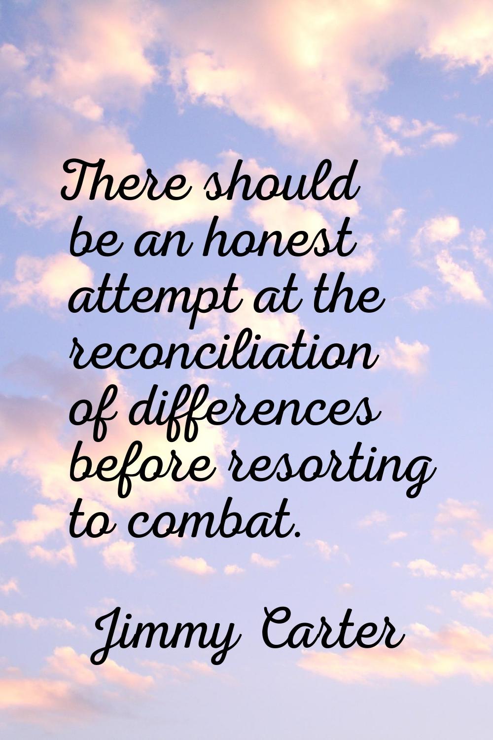 There should be an honest attempt at the reconciliation of differences before resorting to combat.