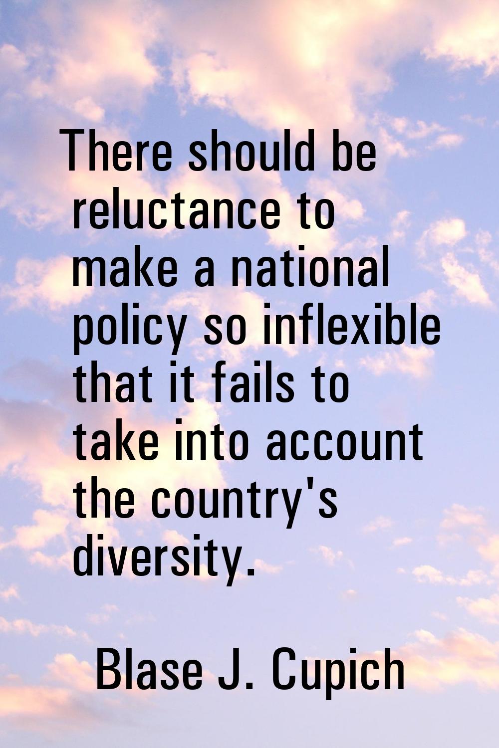 There should be reluctance to make a national policy so inflexible that it fails to take into accou