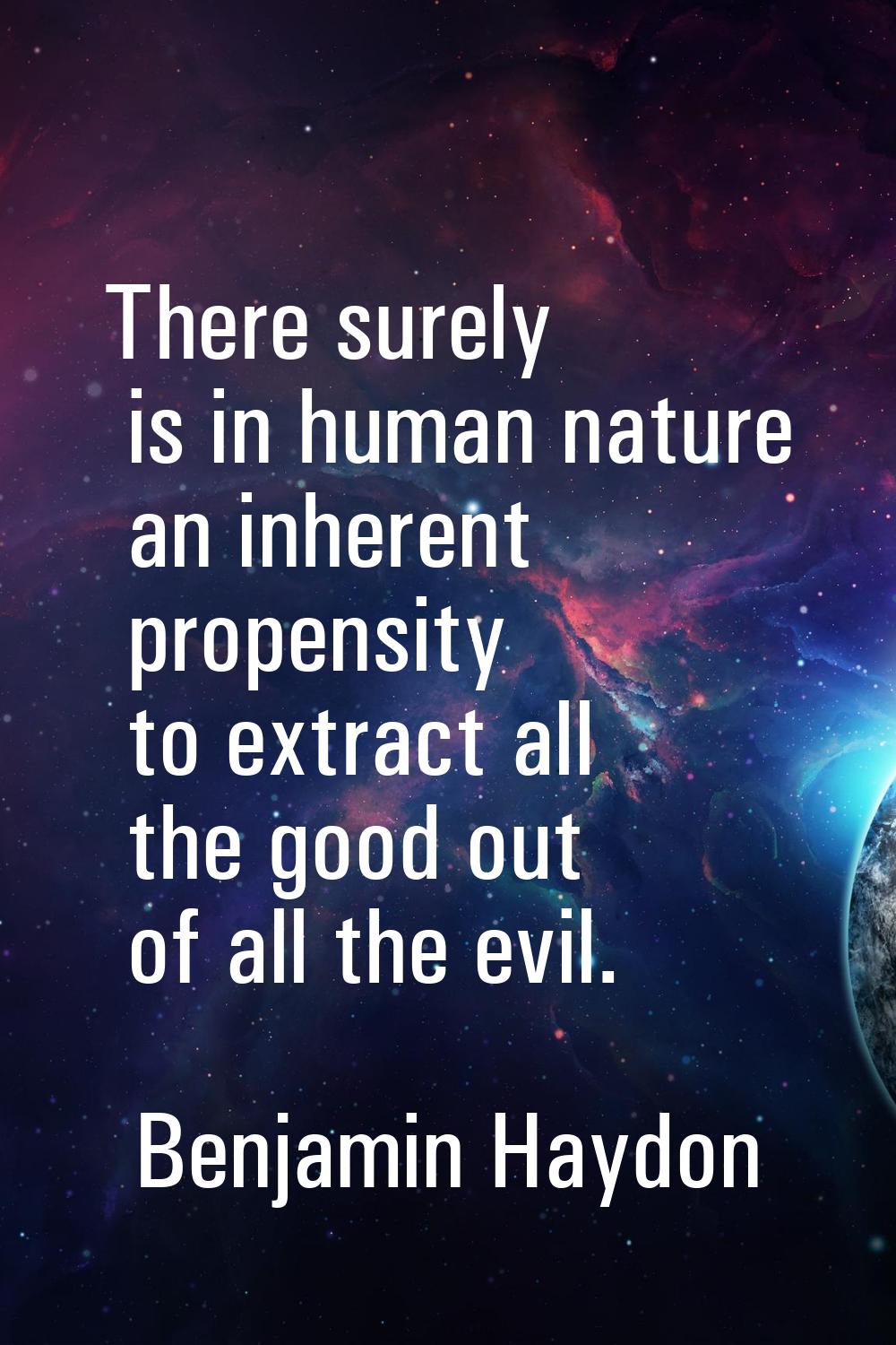 There surely is in human nature an inherent propensity to extract all the good out of all the evil.