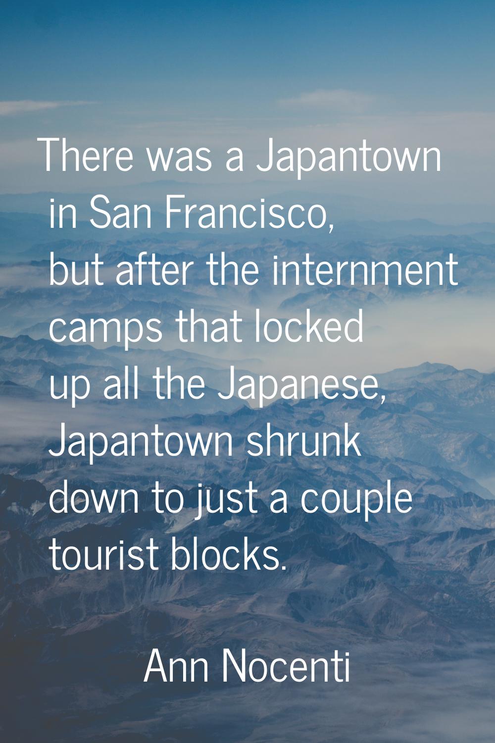 There was a Japantown in San Francisco, but after the internment camps that locked up all the Japan