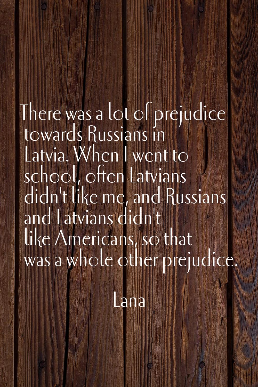 There was a lot of prejudice towards Russians in Latvia. When I went to school, often Latvians didn