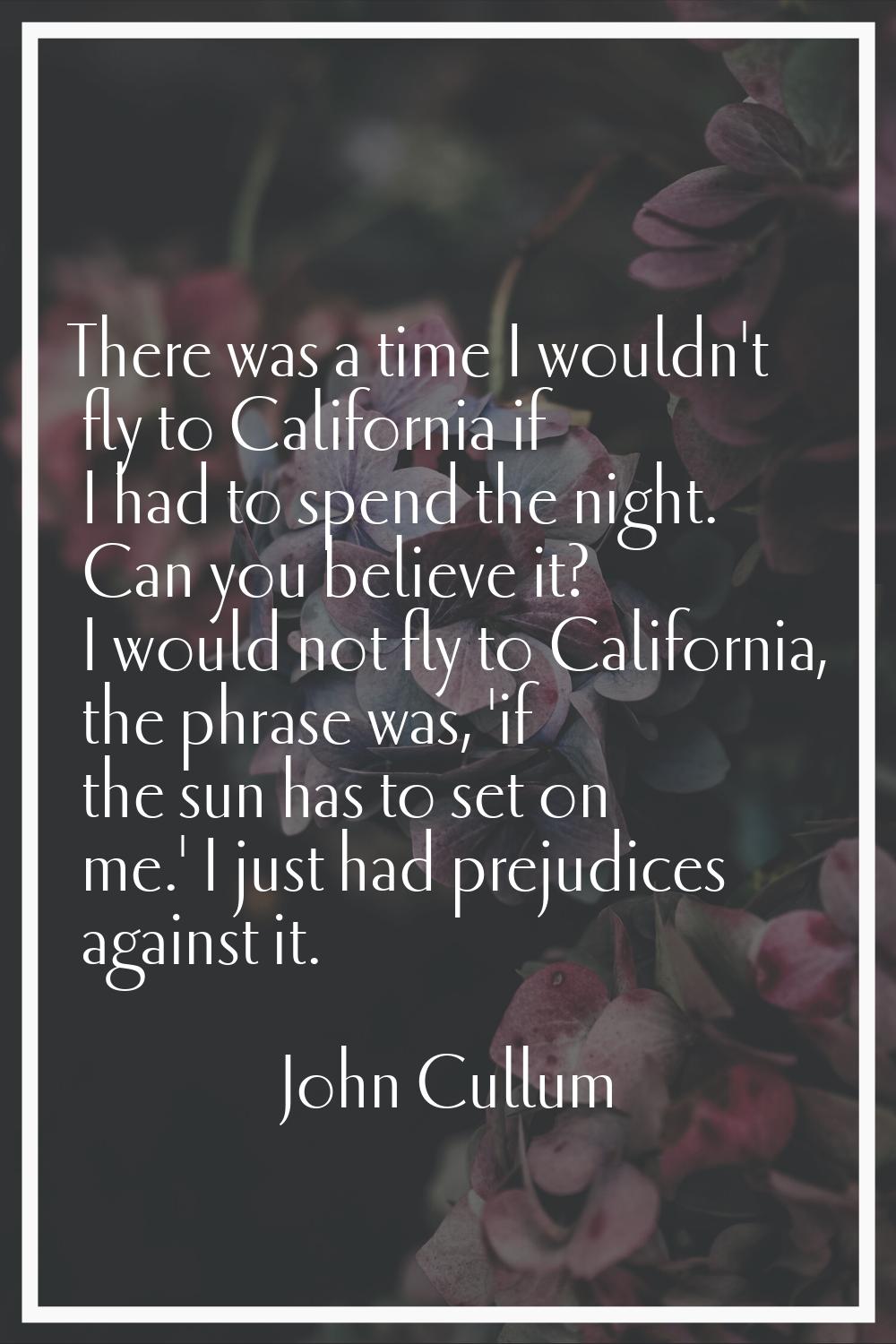 There was a time I wouldn't fly to California if I had to spend the night. Can you believe it? I wo