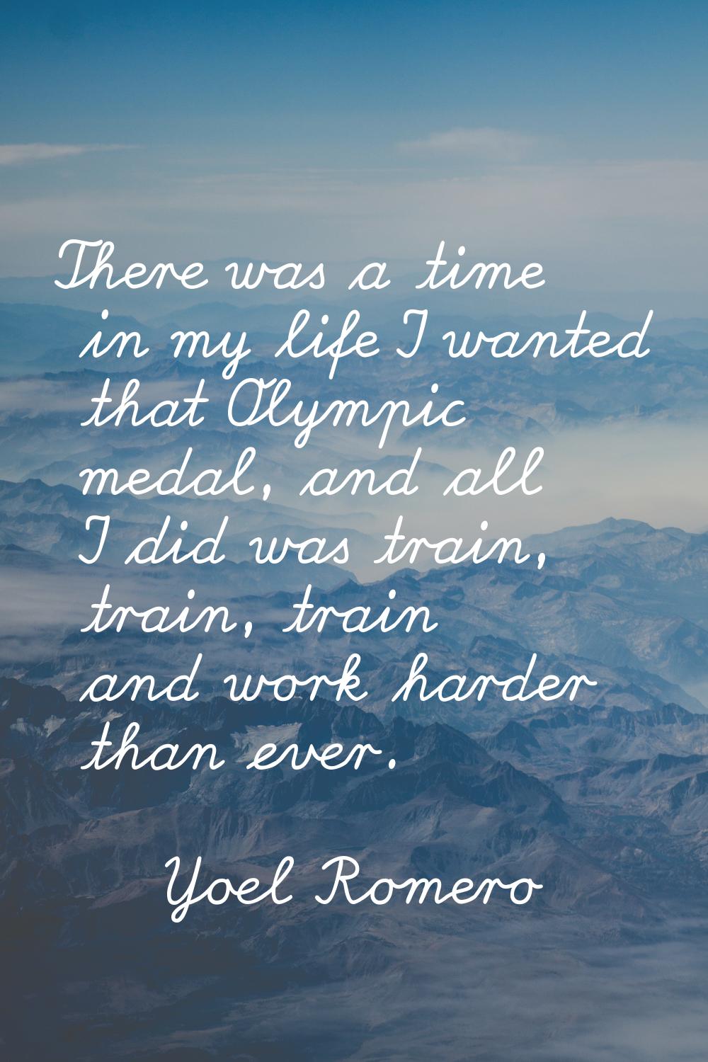There was a time in my life I wanted that Olympic medal, and all I did was train, train, train and 