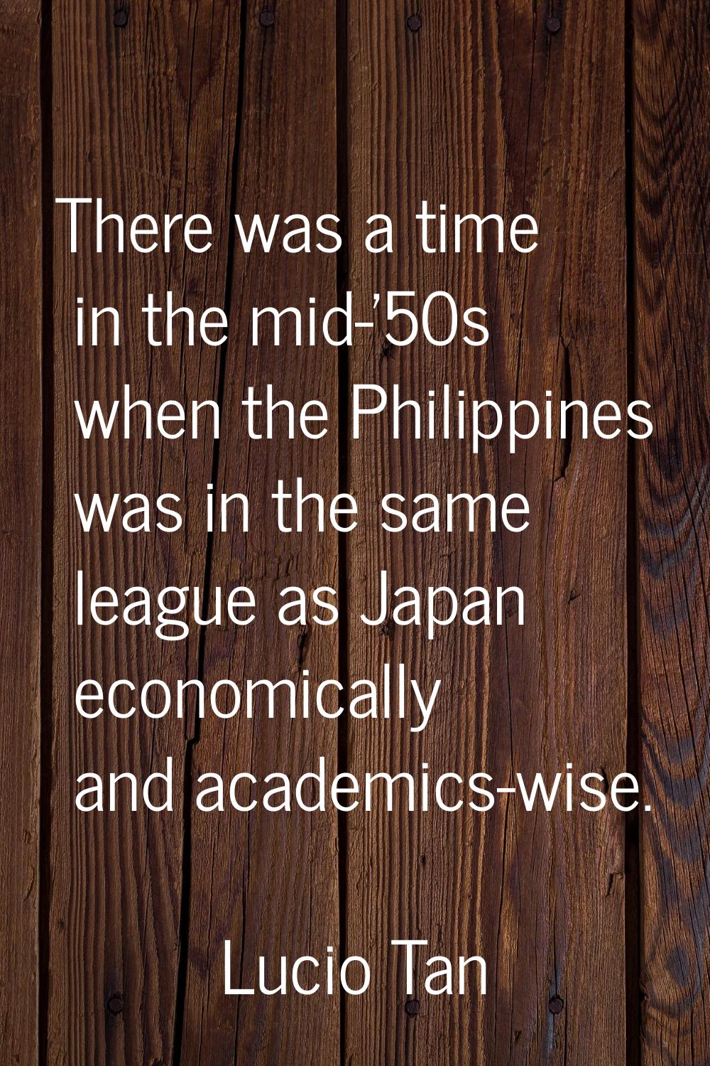 There was a time in the mid-'50s when the Philippines was in the same league as Japan economically 