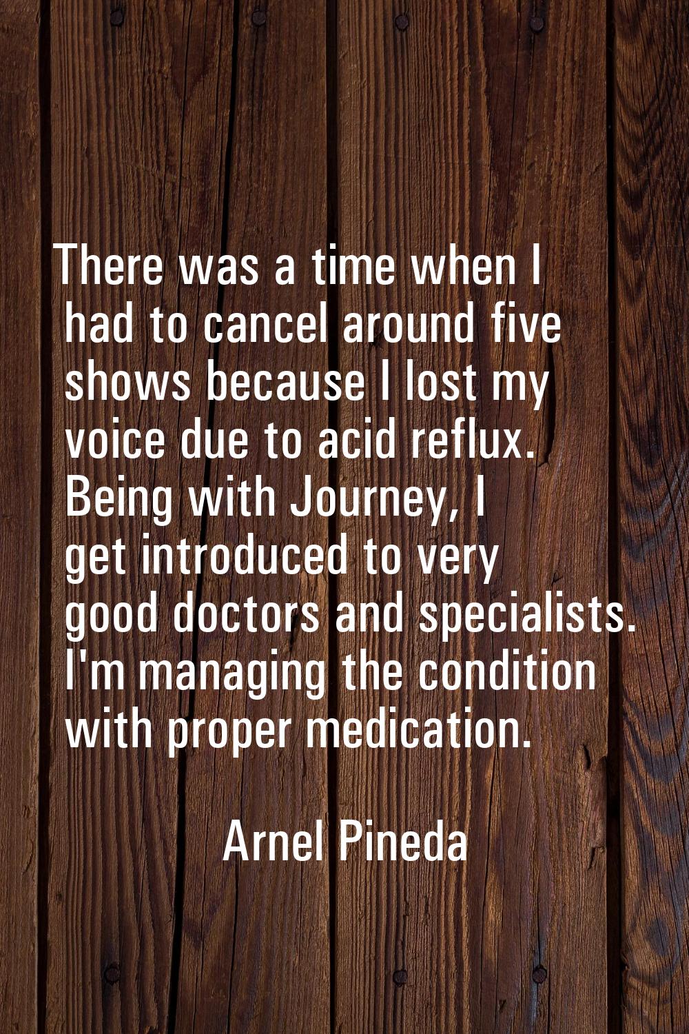 There was a time when I had to cancel around five shows because I lost my voice due to acid reflux.